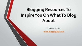 Blogging Resources To
Inspire You On What To Blog
About
Brought to you by:

www.bloggingtips.com

 