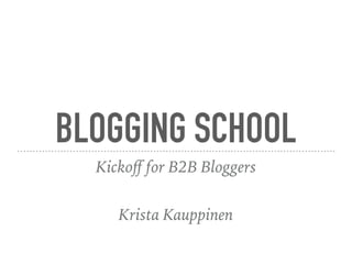 BLOGGING SCHOOL
Kickoﬀ for B2B Bloggers
Krista Kauppinen
 