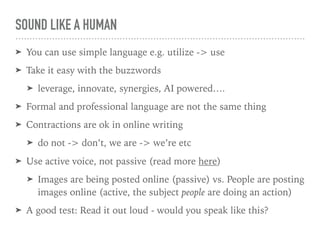 SOUND LIKE A HUMAN
➤ You can use simple language e.g. utilize -> use
➤ Take it easy with the buzzwords
➤ leverage, innovat...