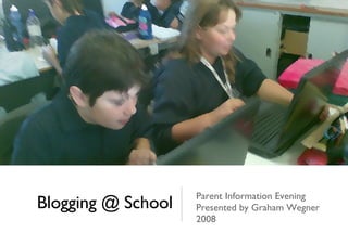 Blogging @ School Parent Information Evening Presented by Graham Wegner 2008 