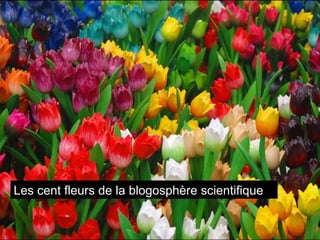Les mille fleurs du blogging scientifique Les cent fleurs de la blogosphère scientifique 