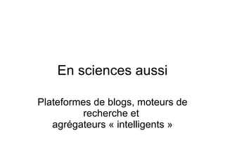En sciences aussi Plateformes de blogs, moteurs de recherche et  agrégateurs « intelligents » 