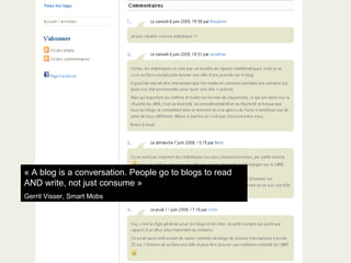 « A blog is a conversation. People go to blogs to read AND write, not just consume » Gerrit Visser, Smart Mobs 