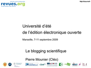 Université d’été de l’édition électronique ouverte Marseille, 7-11 septembre 2009 Le blogging scientifique Pierre Mounier (Cléo) http://cleo.cnrs.fr 