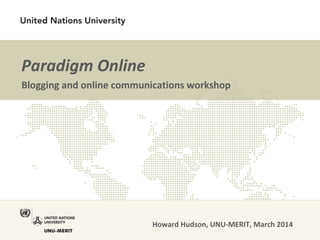 Paradigm Online
Blogging and online communications workshop
Howard Hudson, UNU-MERIT, March 2014
 