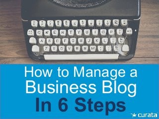 How to Manage a
Business Blog
In 6 Steps
 