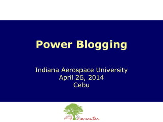 Power Blogging
Indiana Aerospace University
April 26, 2014
Cebu
 
