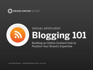 nick westergaard | branddrivendigital.com | 2015
social spotlight
BRAND DRIVEN digital
Blogging 101
Building an Online Content Hub to  
Position Your Brand’s Expertise
 
