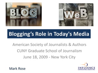 Blogging’s Role in Today&apos;s Media American Society of Journalists & Authors CUNY Graduate School of Journalism June 18, 2009 - New York City Mark Rose 