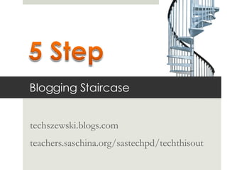 Blogging Staircase techszewski.blogs.com teachers.saschina.org/sastechpd/techthisout 