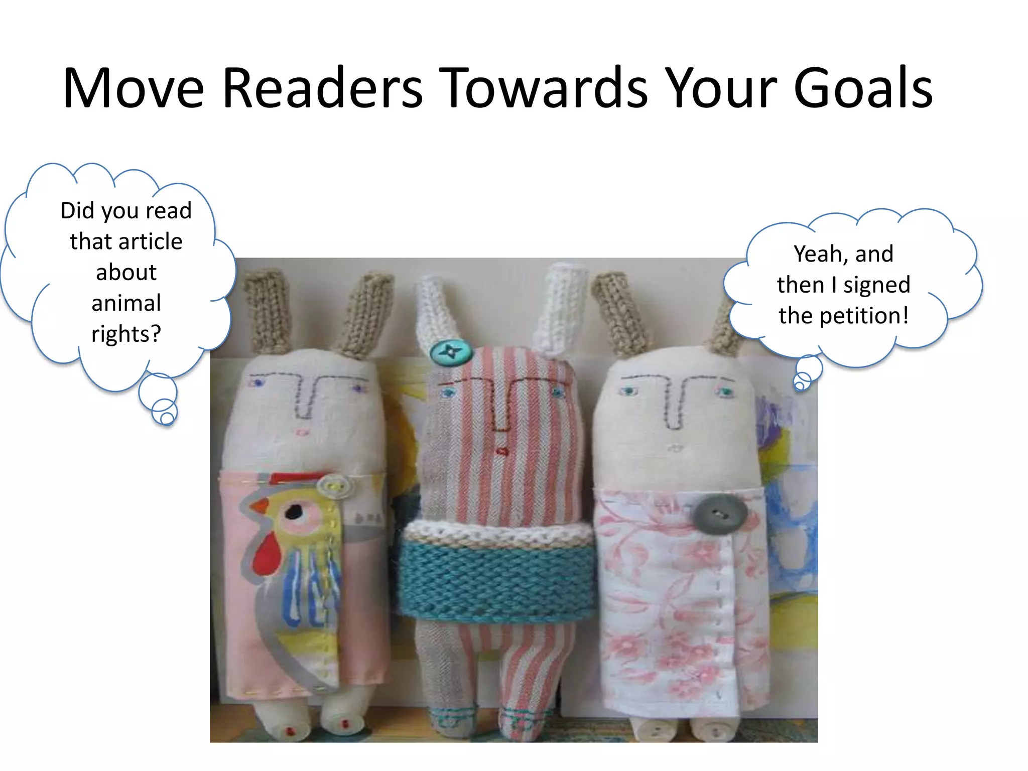 Move Readers Towards Your GoalsDid you read that article about animal rights? Yeah, and then I signed the petition!