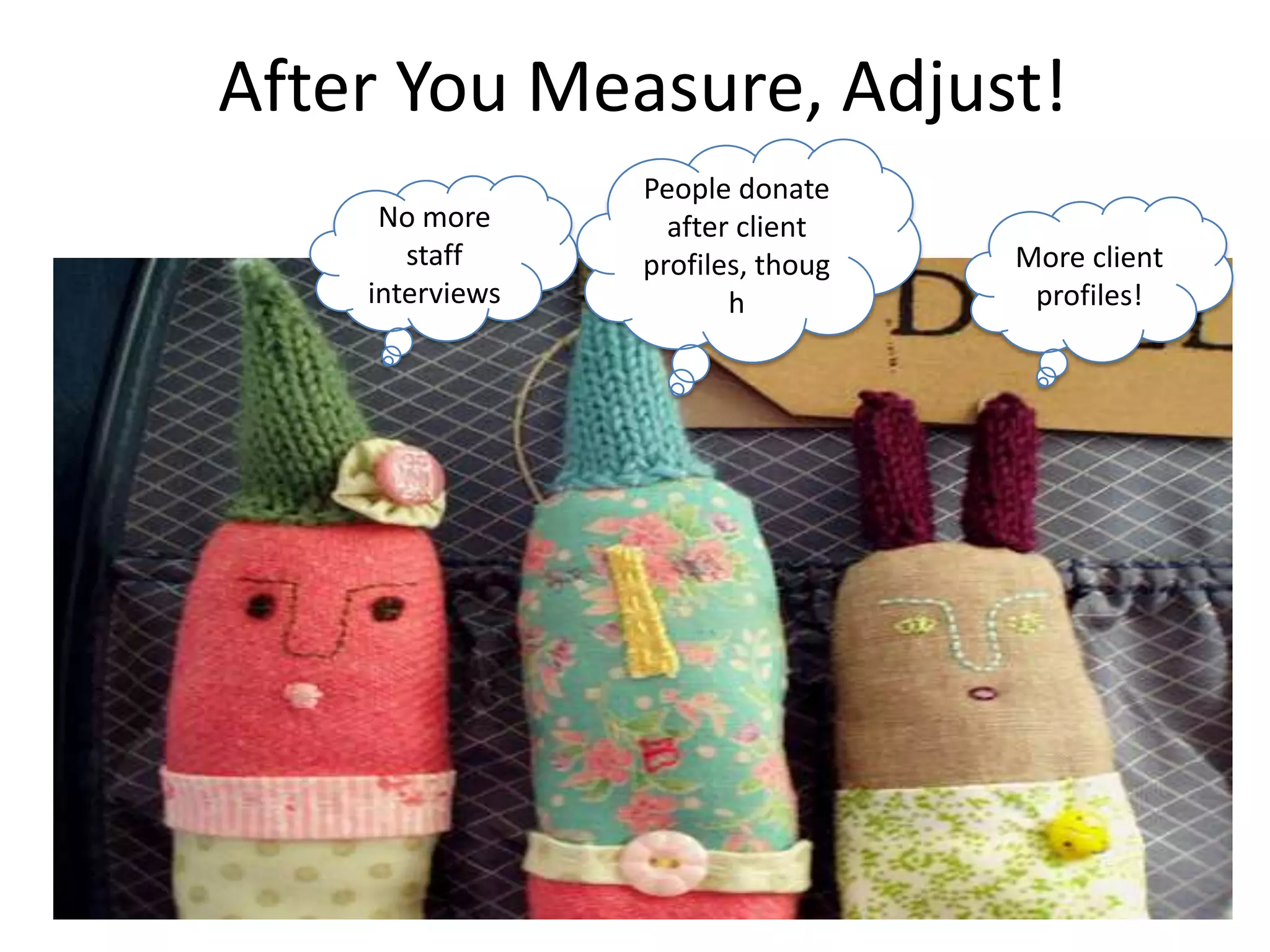 After You Measure, Adjust!People donate after client profiles, thoughNo more staff interviewsMore client profiles!http://www.flickr.com/photos/27403767@N00/1184346933/