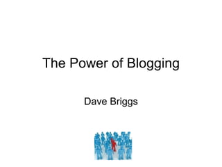 The Power of Blogging Dave Briggs 