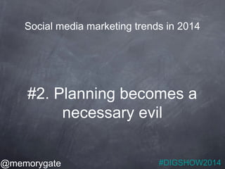 Social media marketing trends in 2014 
#2. Planning becomes a 
@memorygate 
necessary evil 
#DIGSHOW2014 
 