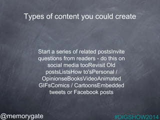 Types of content you could create 
Start a series of related postsInvite 
questions from readers - do this on 
social medi...