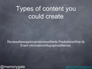 Types of content you 
could create 
ReviewsNewsjackingInterviewsRants PredictionsWhat ifs 
Event informationInfographicsMe...