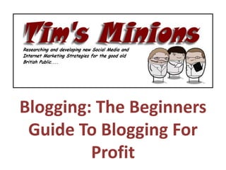 Blogging: The Beginners
 Guide To Blogging For
         Profit
 