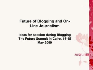 Future of Blogging and On-
     Line Journalism

ideas for session during Blogging
The Future Summit in Cairo, 14-15
             May 2009
 