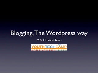Blogging, The Wordpress way
         M A Hossain Tonu
 