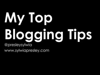 My Top Blogging Tips @presleysylwia www.sylwiapresley.com 