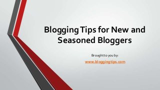 Blogging Tips for New and
Seasoned Bloggers
Brought to you by:

www.bloggingtips.com

 