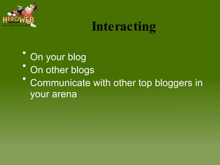 Interacting On your blog On other blogs Communicate with other top bloggers in your arena 