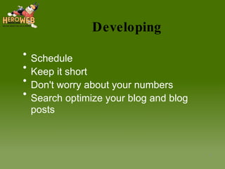 Developing Schedule Keep it short Don't worry about your numbers Search optimize your blog and blog posts 
