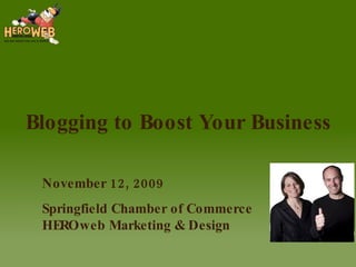 Blogging to Boost Your Business November 12, 2009 Springfield Chamber of Commerce HEROweb Marketing & Design Thanks to the Springfield Chamber! 
