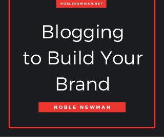Blogging
to Build Your
Brand
N O B L E N E W M A N
N O B L E N E W M A N . N E T
 