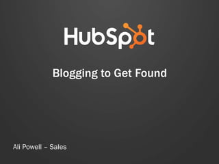 Blogging to Get Found
Ali Powell – Sales
 