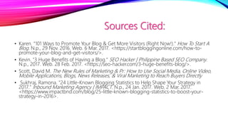 Sources Cited:
• Karen. "101 Ways to Promote Your Blog & Get More Visitors (Right Now!)." How To Start A
Blog. N.p., 29 No...