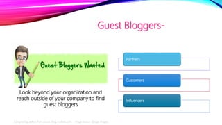 Guest Bloggers-
Look beyond your organization and
reach outside of your company to find
guest bloggers
Partners
Customers
...
