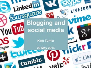 Blogging and
social media
Kate Turner
29 May 2014
 