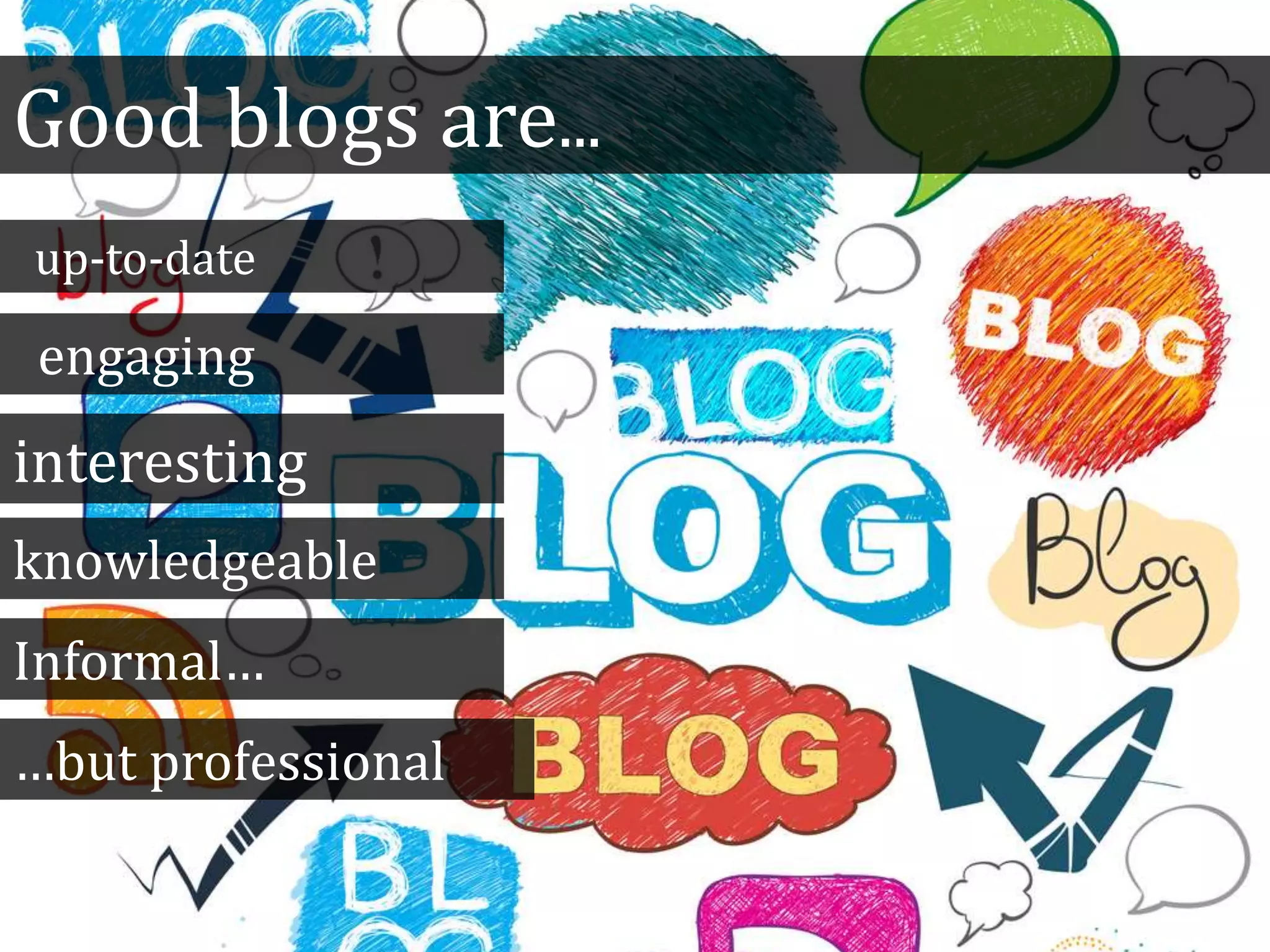 Good blogs are...
up-to-date
interesting
knowledgeable
Informal…
engaging
…but professional
 