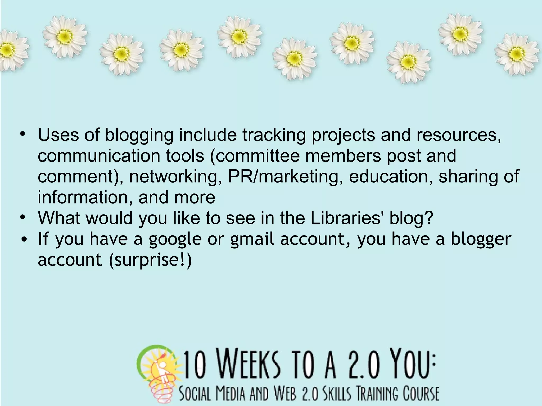   Uses of blogging include tracking projects and resources, communication tools (committee members post and comment), networking, PR/marketing, education, sharing of information, and more What would you like to see in the Libraries' blog?  If you have a google or gmail account, you have a blogger account (surprise!) 