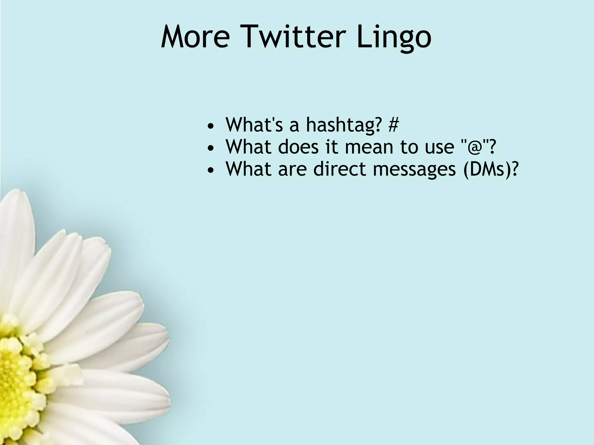 More Twitter Lingo What's a hashtag? # What does it mean to use "@"? What are direct messages (DMs)? 