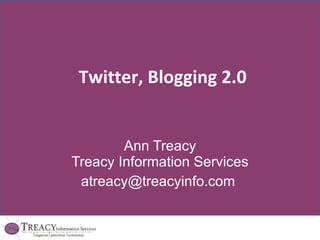Twitter, Blogging 2.0 Ann Treacy Treacy Information Services [email_address]   