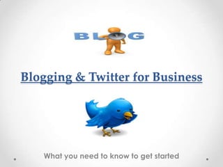 Blogging & Twitter for Business




   What you need to know to get started
 