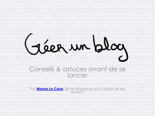 Conseils & astuces avant de se
            lancer
Par Manon Le Corre, jeune blogueuse qui a appris de ses
                       erreurs !
 