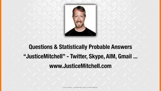 © 2013 COPYRIGHT • JUSTICEMITCHELL.COM • ALL RIGHTS RESERVED
Questions & Statistically Probable Answers
“JusticeMitchell” - Twitter, Skype, AIM, Gmail ...
www.JusticeMitchell.com
 