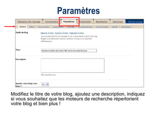 Paramètres Modifiez le titre de votre blog, ajoutez une description, indiquez si vous souhaitez que les moteurs de recherche répertorient votre blog et bien plus !  