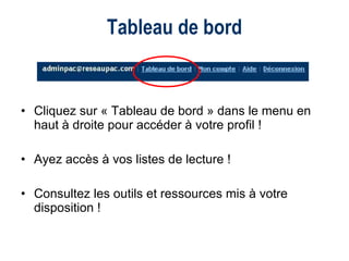 Tableau de bord Cliquez sur « Tableau de bord » dans le menu en haut à droite pour accéder à votre profil ! Ayez accès à vos listes de lecture ! Consultez les outils et ressources mis à votre disposition ! 