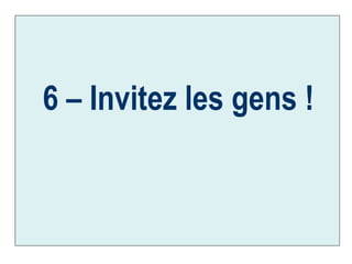 6 – Invitez les gens ! 
