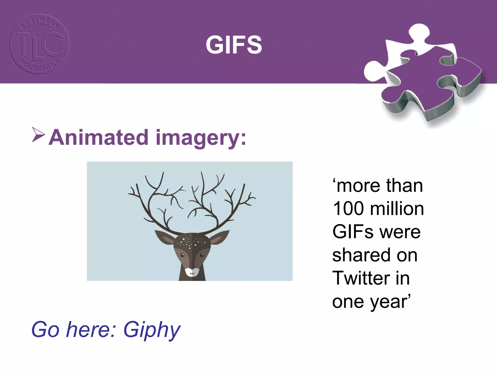 GIFS
Animated imagery:
Go here: Giphy
‘more than
100 million
GIFs were
shared on
Twitter in
one year’
 