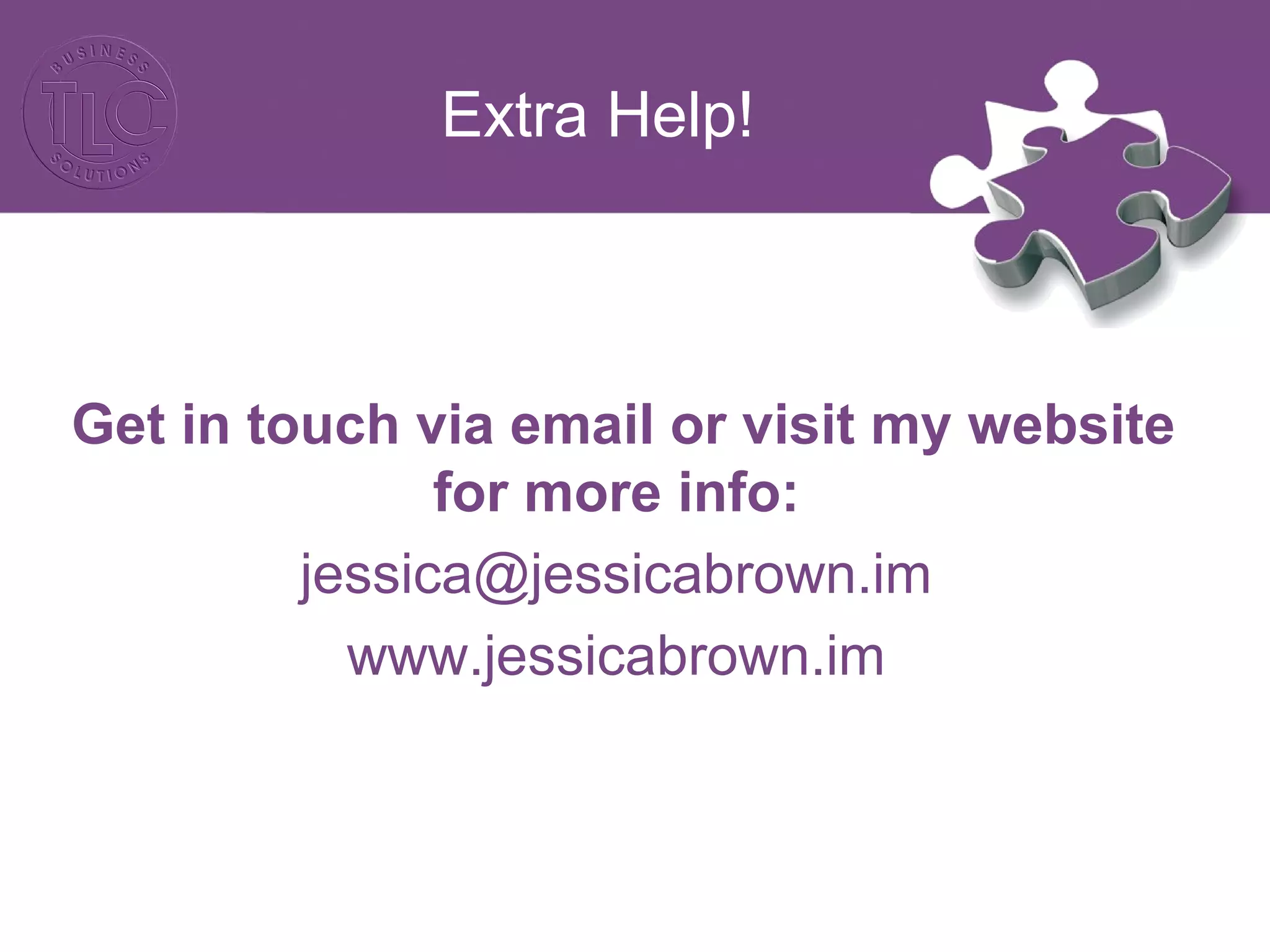 Extra Help!
Get in touch via email or visit my website
for more info:
jessica@jessicabrown.im
www.jessicabrown.im
 