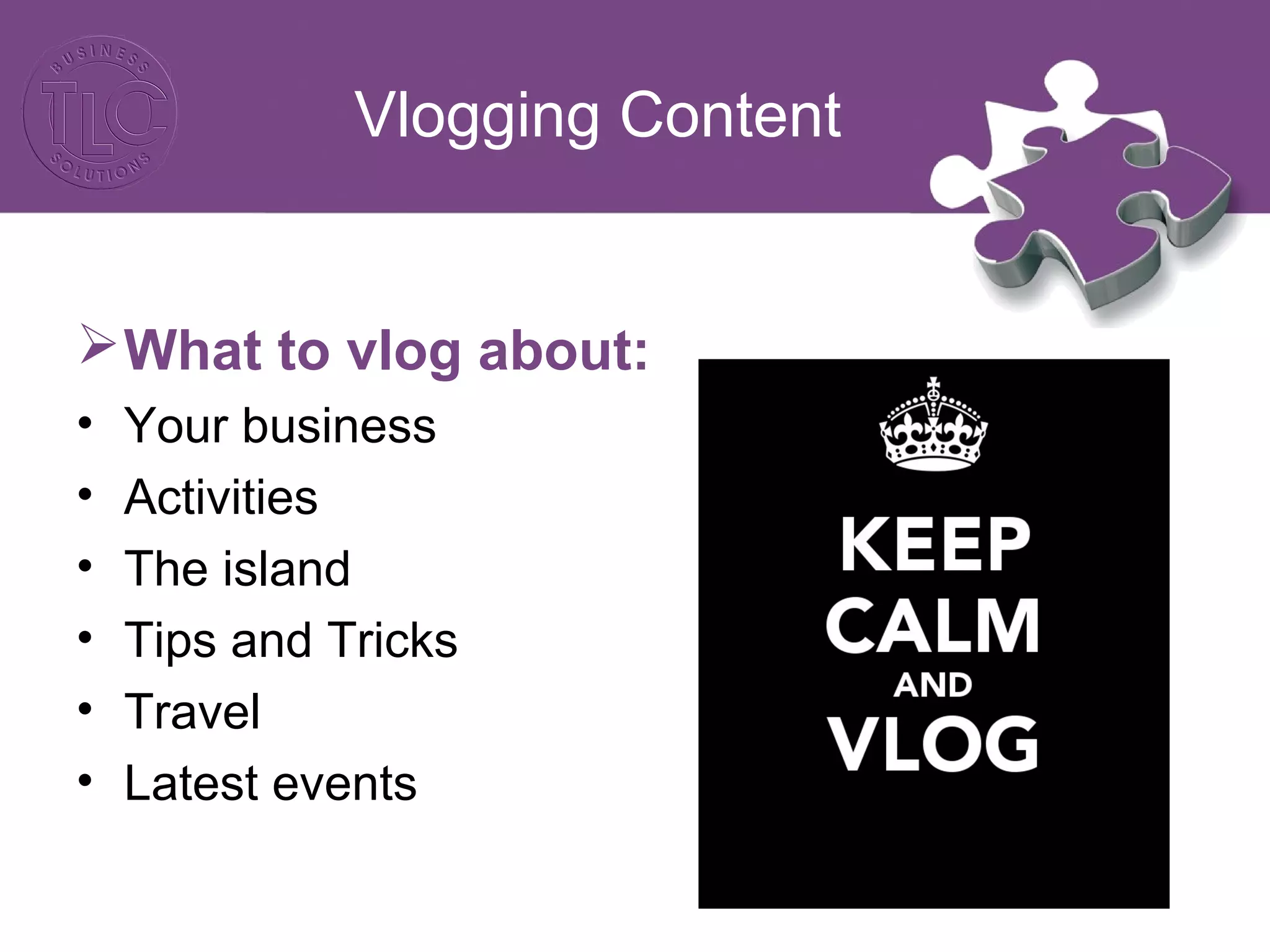 Vlogging Content
What to vlog about:
• Your business
• Activities
• The island
• Tips and Tricks
• Travel
• Latest events
 