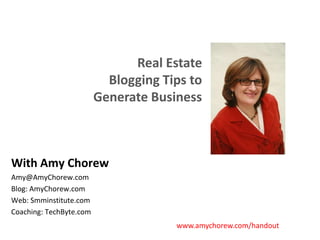 Real Estate Blogging Tips to Generate Business With Amy Chorew Amy@AmyChorew.com Blog: AmyChorew.com Web: Smminstitute.com Coaching: TechByte.com www.amychorew.com/handout 