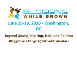 June 18-19, 2010 - Washington, DC Beyond Gossip, Hip Hop, Hair, and Politics:  Bloggers as Change Agents and Educators 