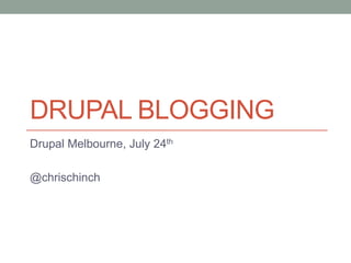 DRUPAL BLOGGING
Drupal Melbourne, July 24th

@chrischinch
 