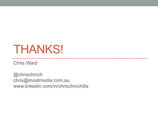 THANKS!
Chris Ward

@chrischinch
chris@moatmedia.com.au
www.linkedin.com/in/chrischinchilla
 
